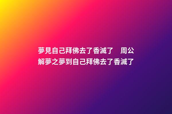 夢見自己拜佛去了香滅了　周公解夢之夢到自己拜佛去了香滅了